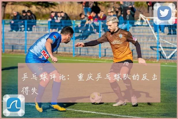 乒乓球评论：重庆乒乓球队的反击得失