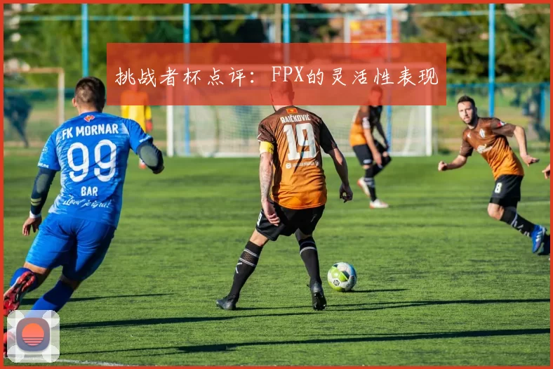 挑战者杯点评：FPX的灵活性表现
