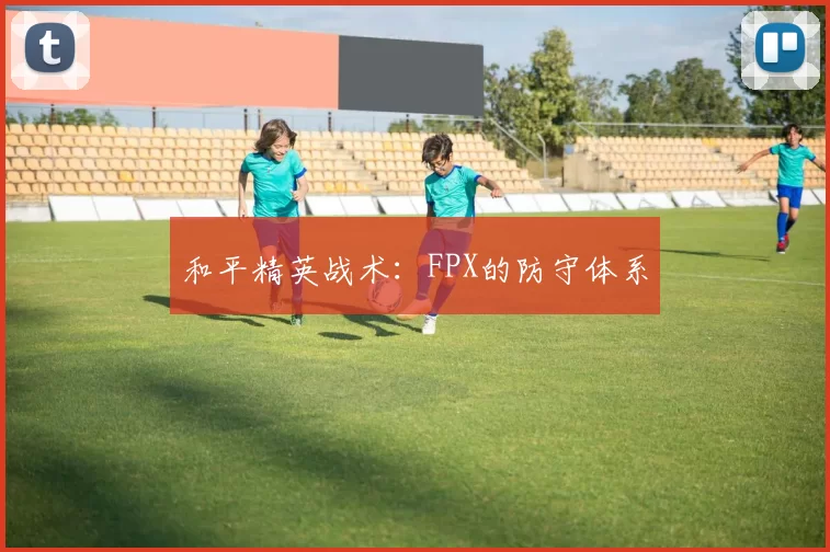 和平精英战术：FPX的防守体系