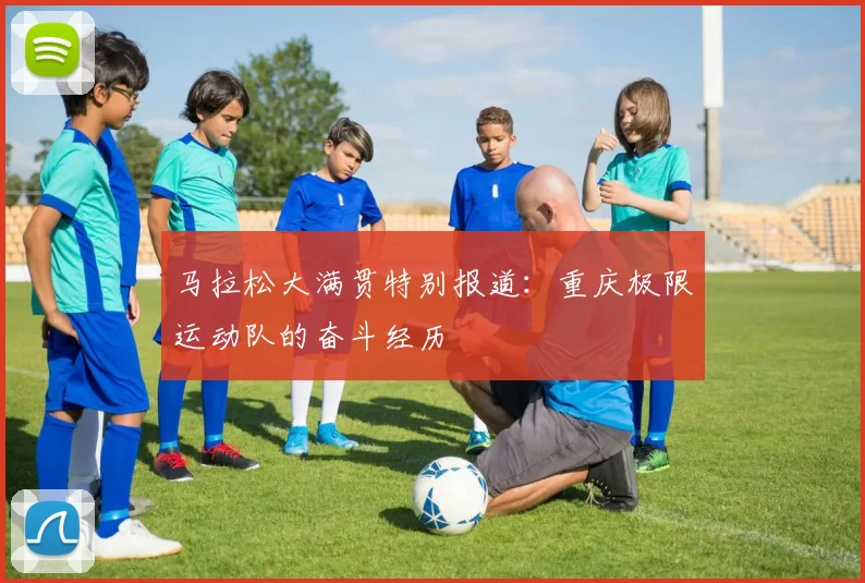 马拉松大满贯特别报道：重庆极限运动队的奋斗经历