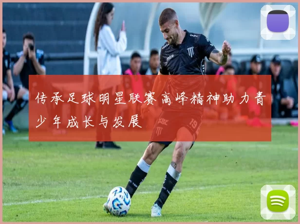 传承足球明星联赛高峰精神助力青少年成长与发展