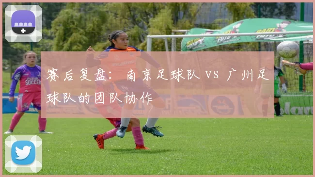 赛后复盘：南京足球队 vs 广州足球队的团队协作