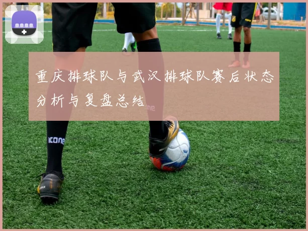 重庆排球队与武汉排球队赛后状态分析与复盘总结