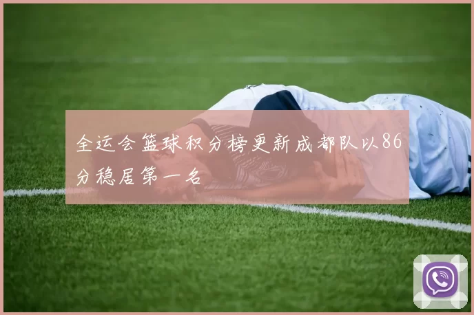 全运会篮球积分榜更新成都队以86分稳居第一名