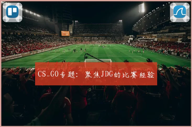CS_GO专题：聚焦JDG的比赛经验