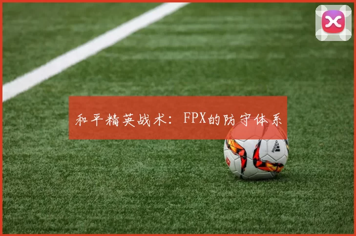 和平精英战术：FPX的防守体系
