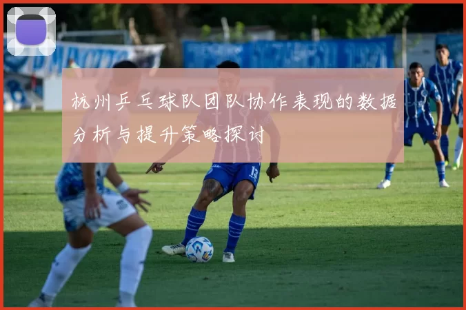杭州乒乓球队团队协作表现的数据分析与提升策略探讨