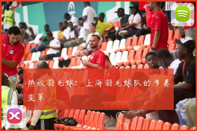 热议羽毛球：上海羽毛球队的节奏变革